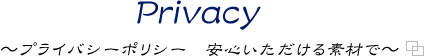 Privacy ～プライバシーポリシー　安心いただける素材で～